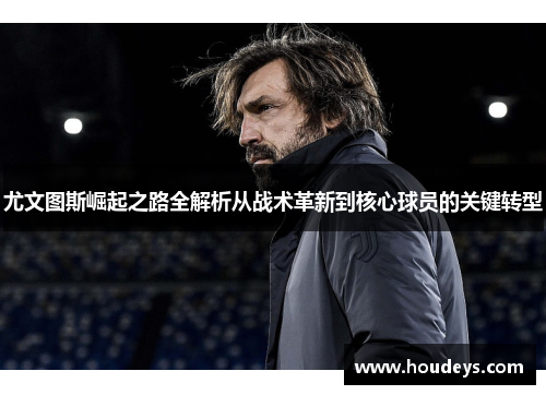 尤文图斯崛起之路全解析从战术革新到核心球员的关键转型