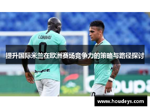 提升国际米兰在欧洲赛场竞争力的策略与路径探讨