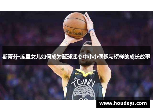 斯蒂芬·库里女儿如何成为篮球迷心中小小偶像与榜样的成长故事