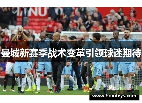 曼城新赛季战术变革引领球迷期待