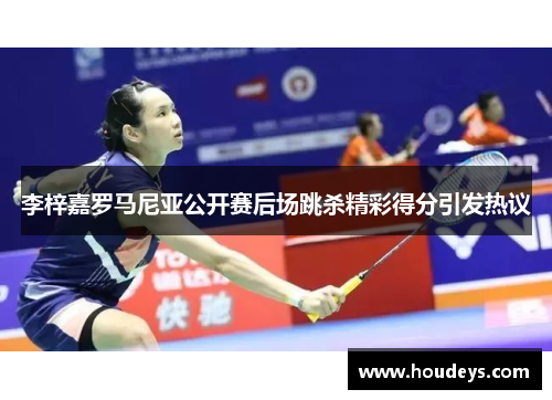 李梓嘉罗马尼亚公开赛后场跳杀精彩得分引发热议