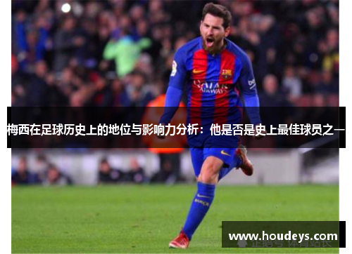 梅西在足球历史上的地位与影响力分析:他是否是史上最佳球员之一 梅西在足球历史上的地位与影响力分析:他是否是史上最佳球员之一