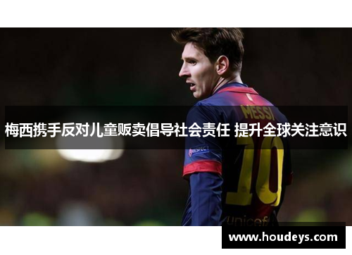 梅西携手反对儿童贩卖倡导社会责任 提升全球关注意识 梅西携手反对儿童贩卖倡导社会责任 提升全球关注意识